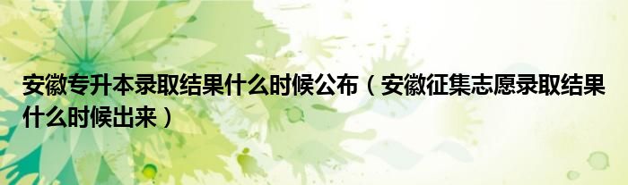 安徽专升本录取结果什么时候公布（安徽征集志愿录取结果什么时候出来）