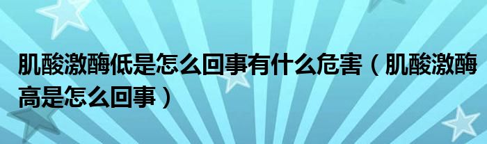 肌酸激酶低是怎么回事有什么危害（肌酸激酶高是怎么回事）