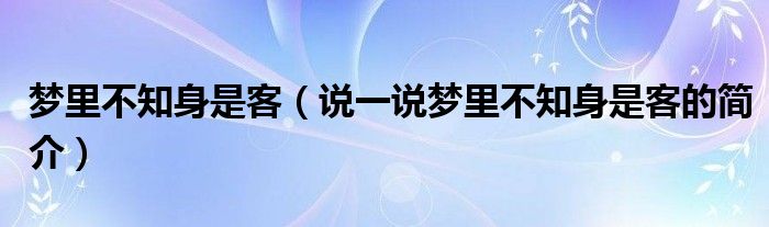 梦里不知身是客（说一说梦里不知身是客的简介）