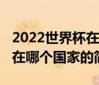 2022世界杯在哪个国家（说一说2022世界杯在哪个国家的简介）