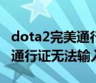 dota2完美通行证输入不了（dota2绑定完美通行证无法输入）