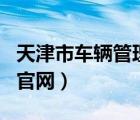 天津市车辆管理所官网app（天津车辆管理所官网）