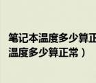 笔记本温度多少算正常 笔记本温度过高会不会烧坏（笔记本温度多少算正常）