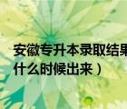 安徽专升本录取结果什么时候公布（安徽征集志愿录取结果什么时候出来）