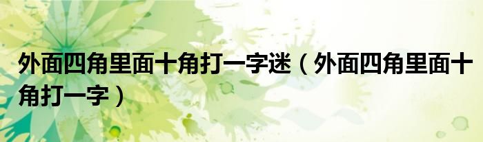 外面四角里面十角打一字迷（外面四角里面十角打一字）