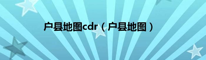 户县地图cdr（户县地图）