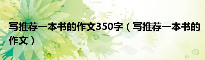 写推荐一本书的作文350字（写推荐一本书的作文）