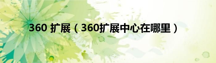 360 扩展（360扩展中心在哪里）