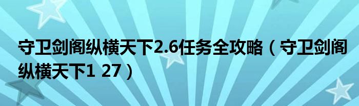 守卫剑阁纵横天下2.6任务全攻略（守卫剑阁纵横天下1 27）