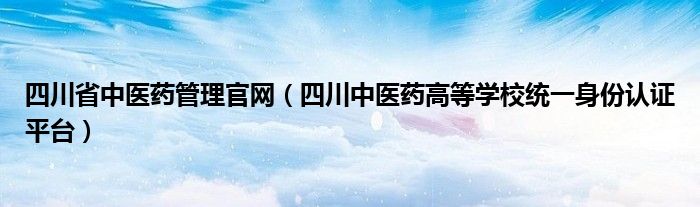 四川省中医药管理官网（四川中医药高等学校统一身份认证平台）