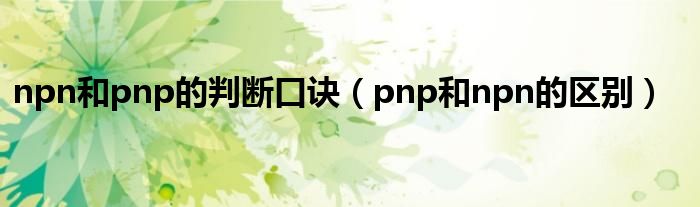 npn和pnp的判断口诀（pnp和npn的区别）