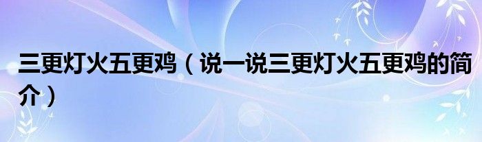 三更灯火五更鸡（说一说三更灯火五更鸡的简介）