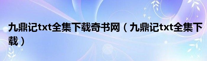 九鼎记txt全集下载奇书网（九鼎记txt全集下载）