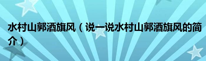 水村山郭酒旗风（说一说水村山郭酒旗风的简介）