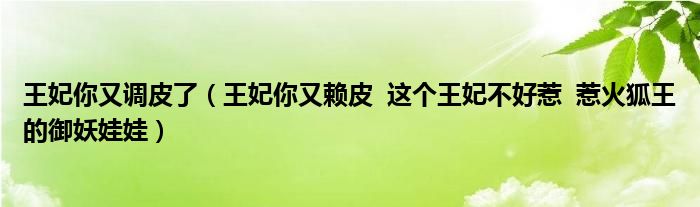 王妃你又调皮了（王妃你又赖皮  这个王妃不好惹  惹火狐王的御妖娃娃）