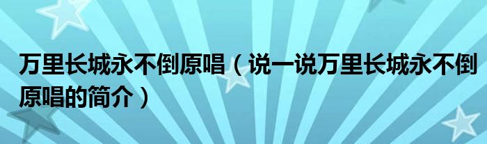 万里长城永不倒原唱（说一说万里长城永不倒原唱的简介）