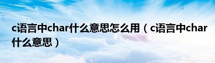 c语言中char什么意思怎么用（c语言中char什么意思）