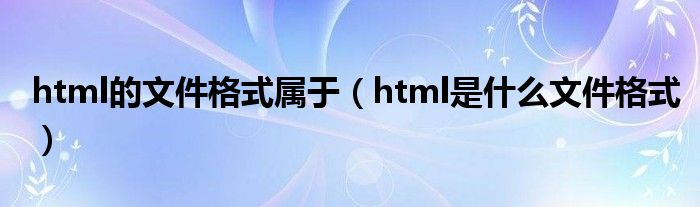 html的文件格式属于（html是什么文件格式）