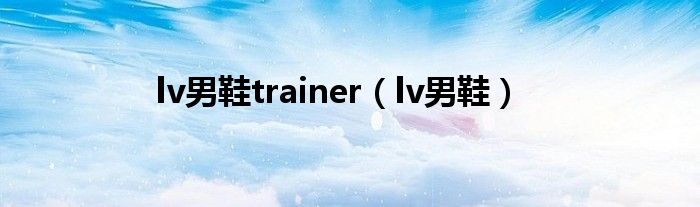 lv男鞋trainer（lv男鞋）