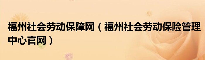 福州社会劳动保障网（福州社会劳动保险管理中心官网）