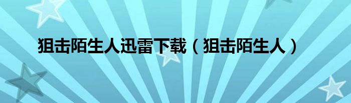 狙击陌生人迅雷下载（狙击陌生人）