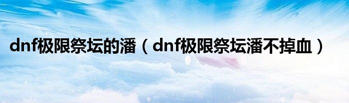 dnf极限祭坛的潘（dnf极限祭坛潘不掉血）