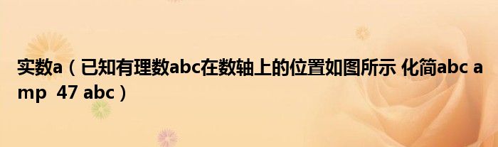 实数a（已知有理数abc在数轴上的位置如图所示 化简abc amp  47 abc）