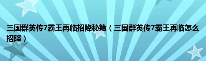 三国群英传7霸王再临招降秘籍（三国群英传7霸王再临怎么招降）