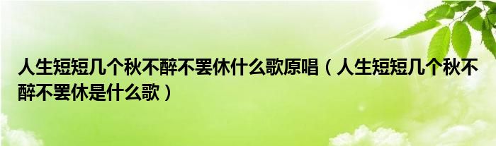 人生短短几个秋不醉不罢休什么歌原唱（人生短短几个秋不醉不罢休是什么歌）