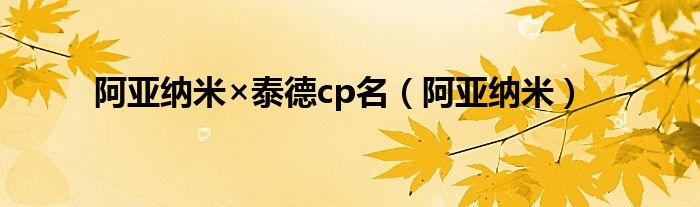 阿亚纳米×泰德cp名（阿亚纳米）