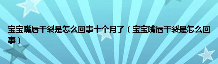 宝宝嘴唇干裂是怎么回事十个月了（宝宝嘴唇干裂是怎么回事）