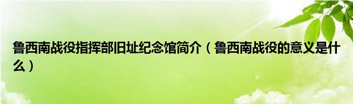 鲁西南战役指挥部旧址纪念馆简介（鲁西南战役的意义是什么）