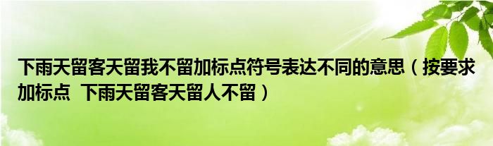 下雨天留客天留我不留加标点符号表达不同的意思（按要求加标点  下雨天留客天留人不留）