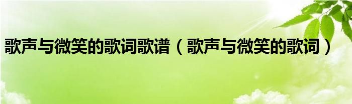 歌声与微笑的歌词歌谱（歌声与微笑的歌词）