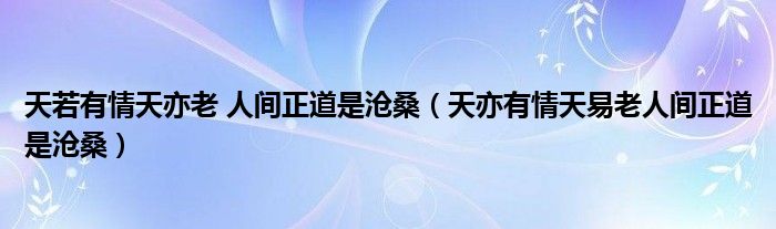 天若有情天亦老 人间正道是沧桑（天亦有情天易老人间正道是沧桑）