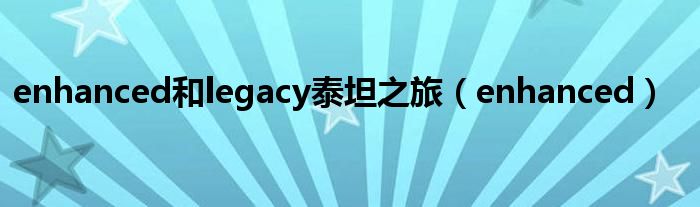 enhanced和legacy泰坦之旅（enhanced）