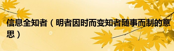 信息全知者（明者因时而变知者随事而制的意思）