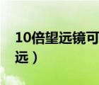 10倍望远镜可以看多远（10倍望远镜能看多远）