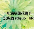 一年滴尽莲花漏下一句（ldquo 一年滴尽莲花漏 碧井屠苏沉冻酒 rdquo   ldquo 屠苏成醉饮 欢笑白云窝 rdquo  这）