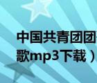 中国共青团团歌mp3百度云（中国共青团团歌mp3下载）