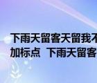 下雨天留客天留我不留加标点符号表达不同的意思（按要求加标点  下雨天留客天留人不留）