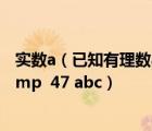 实数a（已知有理数abc在数轴上的位置如图所示 化简abc amp  47 abc）