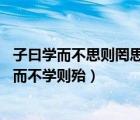 子曰学而不思则罔思而不学则殆拼音（子曰 学而不思则罔思而不学则殆）