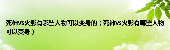 死神vs火影有哪些人物可以变身的（死神vs火影有哪些人物可以变身）