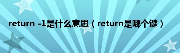 return -1是什么意思（return是哪个键）