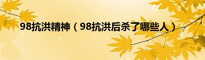 98抗洪精神（98抗洪后杀了哪些人）