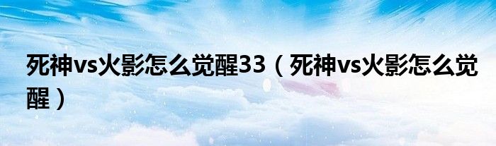 死神vs火影怎么觉醒33（死神vs火影怎么觉醒）