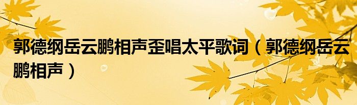 郭德纲岳云鹏相声歪唱太平歌词（郭德纲岳云鹏相声）