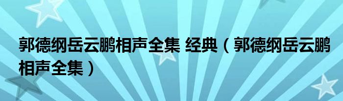 郭德纲岳云鹏相声全集 经典（郭德纲岳云鹏相声全集）