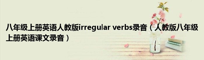 八年级上册英语人教版irregular verbs录音（人教版八年级上册英语课文录音）